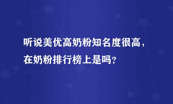 听说美优高奶粉知名度很高，在奶粉排行榜上是吗？