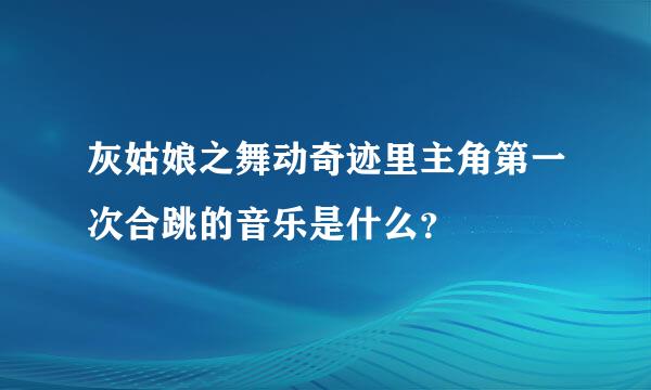 灰姑娘之舞动奇迹里主角第一次合跳的音乐是什么？