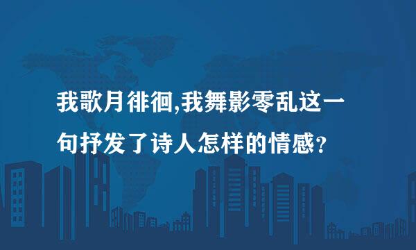 我歌月徘徊,我舞影零乱这一句抒发了诗人怎样的情感？