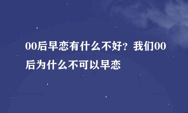 00后早恋有什么不好？我们00后为什么不可以早恋