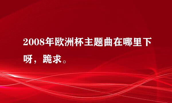 2008年欧洲杯主题曲在哪里下呀，跪求。