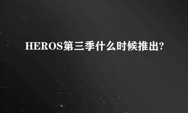 HEROS第三季什么时候推出?