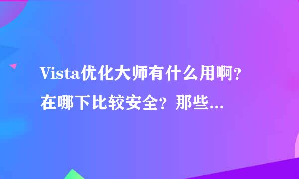 Vista优化大师有什么用啊？在哪下比较安全？那些软件对vista比较实用啊？