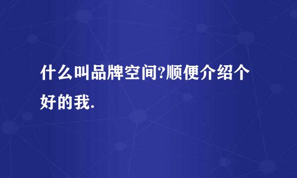 什么叫品牌空间?顺便介绍个好的我.