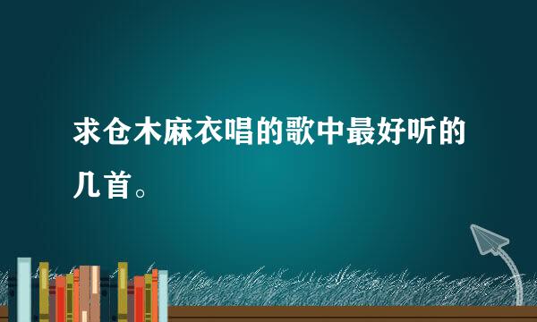 求仓木麻衣唱的歌中最好听的几首。