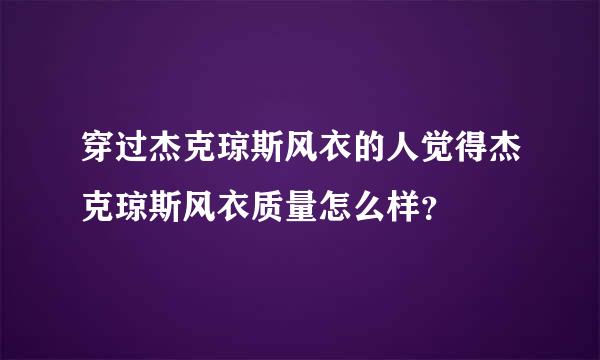 穿过杰克琼斯风衣的人觉得杰克琼斯风衣质量怎么样？