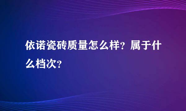 依诺瓷砖质量怎么样？属于什么档次？