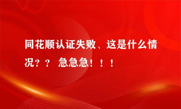 同花顺认证失败、这是什么情况？？ 急急急！！！