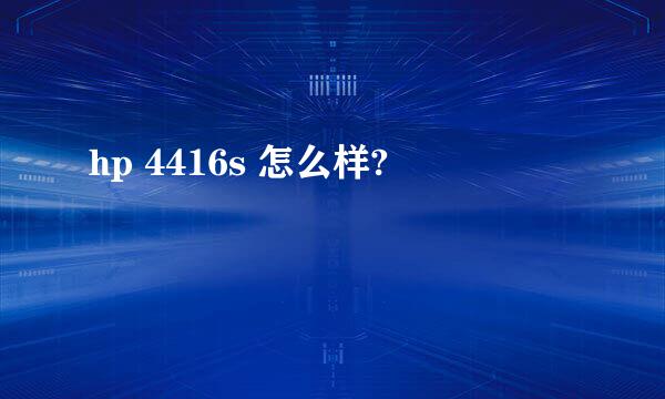 hp 4416s 怎么样?