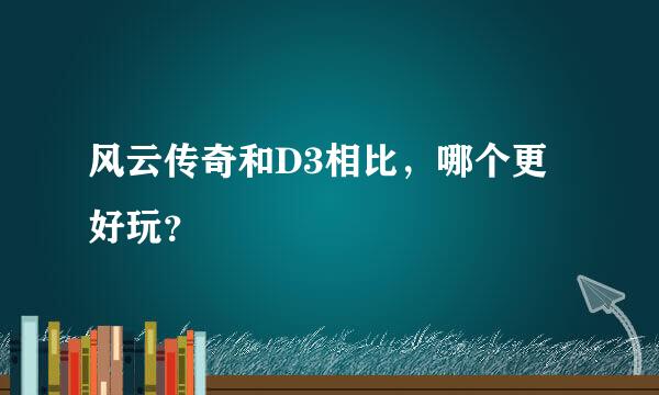 风云传奇和D3相比，哪个更好玩？