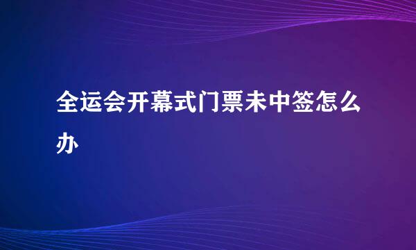 全运会开幕式门票未中签怎么办