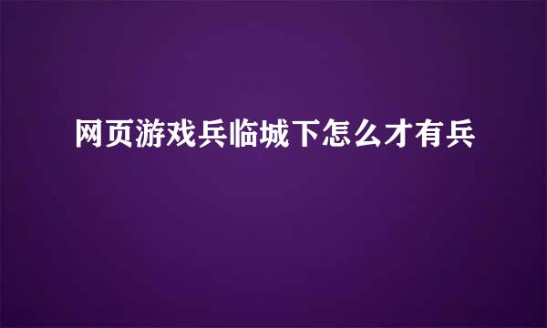 网页游戏兵临城下怎么才有兵