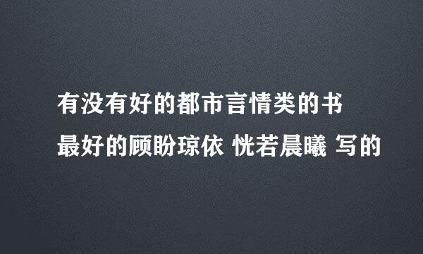 有没有好的都市言情类的书 最好的顾盼琼依 恍若晨曦 写的