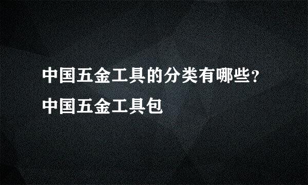 中国五金工具的分类有哪些？中国五金工具包