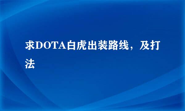 求DOTA白虎出装路线，及打法