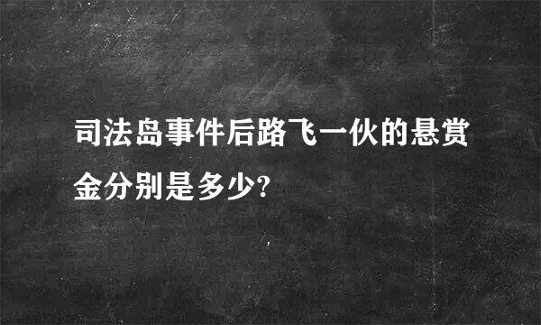 司法岛事件后路飞一伙的悬赏金分别是多少?