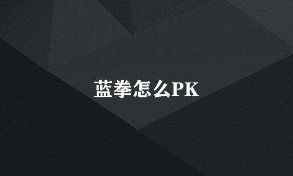 蓝拳怎么PK