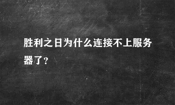 胜利之日为什么连接不上服务器了？