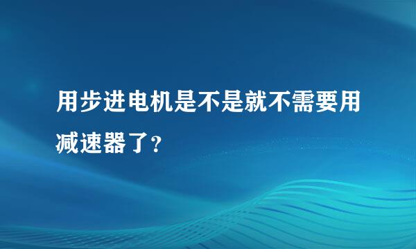 用步进电机是不是就不需要用减速器了？