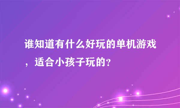 谁知道有什么好玩的单机游戏，适合小孩子玩的？