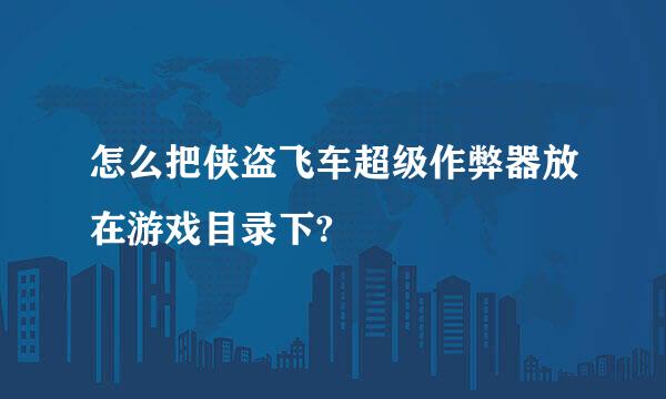 怎么把侠盗飞车超级作弊器放在游戏目录下?