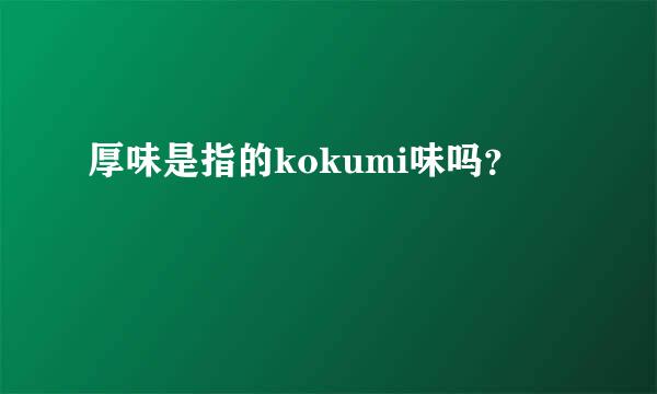 厚味是指的kokumi味吗？