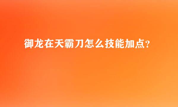 御龙在天霸刀怎么技能加点？