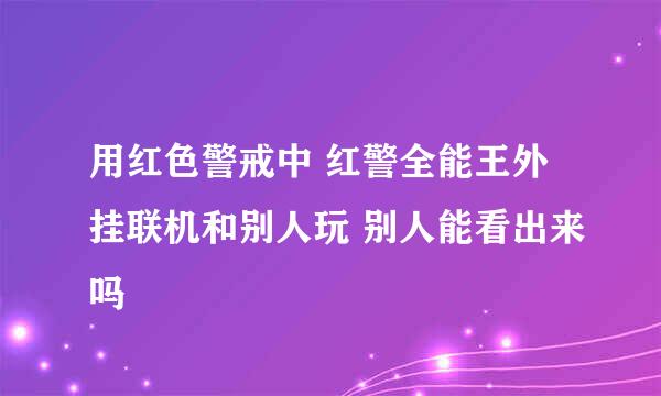 用红色警戒中 红警全能王外挂联机和别人玩 别人能看出来吗