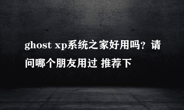 ghost xp系统之家好用吗？请问哪个朋友用过 推荐下