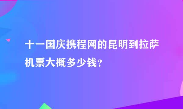 十一国庆携程网的昆明到拉萨机票大概多少钱？