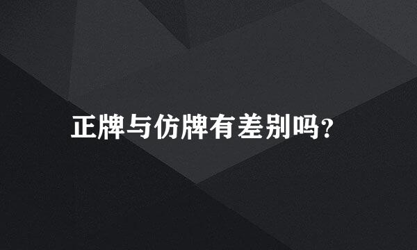 正牌与仿牌有差别吗？