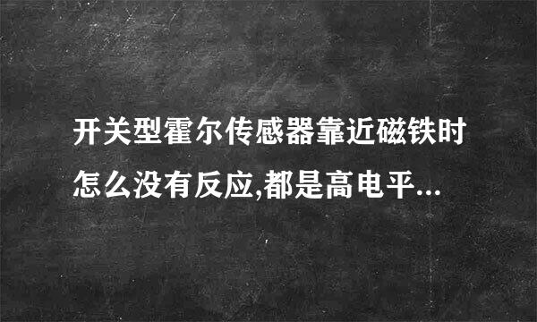 开关型霍尔传感器靠近磁铁时怎么没有反应,都是高电平,而且我接了上拉电阻的.?