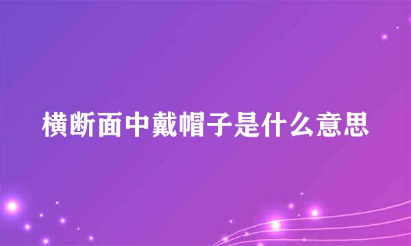 横断面中戴帽子是什么意思