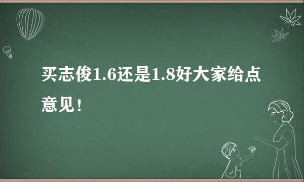 买志俊1.6还是1.8好大家给点意见！