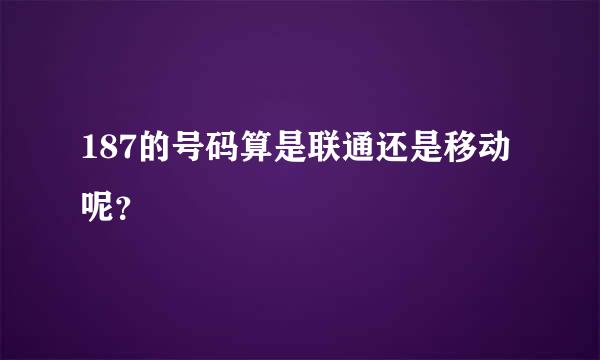 187的号码算是联通还是移动呢？