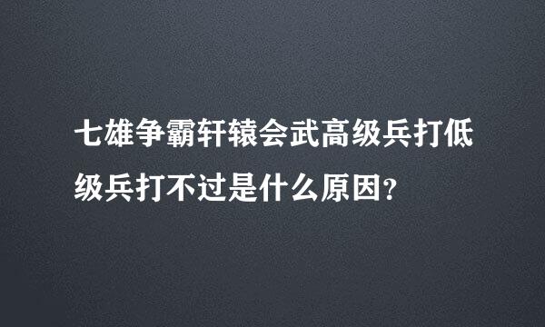 七雄争霸轩辕会武高级兵打低级兵打不过是什么原因？