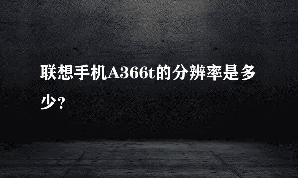 联想手机A366t的分辨率是多少？