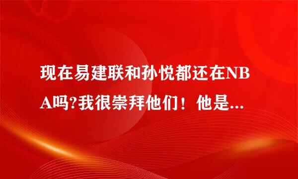 现在易建联和孙悦都还在NBA吗?我很崇拜他们！他是我的偶像啊！