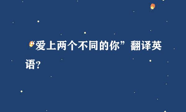 “爱上两个不同的你”翻译英语？