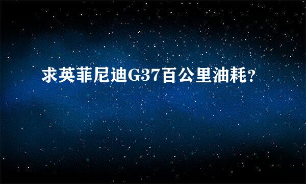 求英菲尼迪G37百公里油耗？