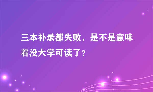 三本补录都失败，是不是意味着没大学可读了？