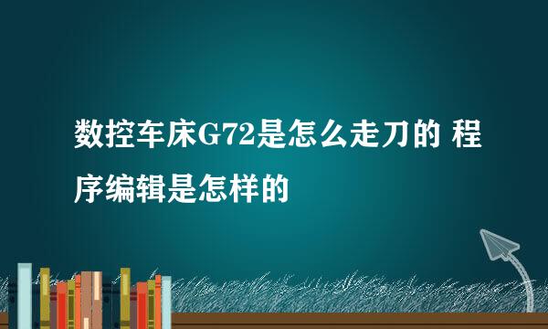 数控车床G72是怎么走刀的 程序编辑是怎样的