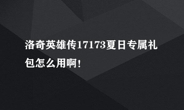 洛奇英雄传17173夏日专属礼包怎么用啊！