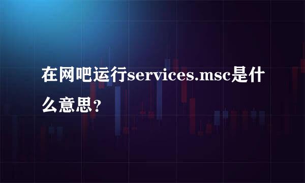 在网吧运行services.msc是什么意思？