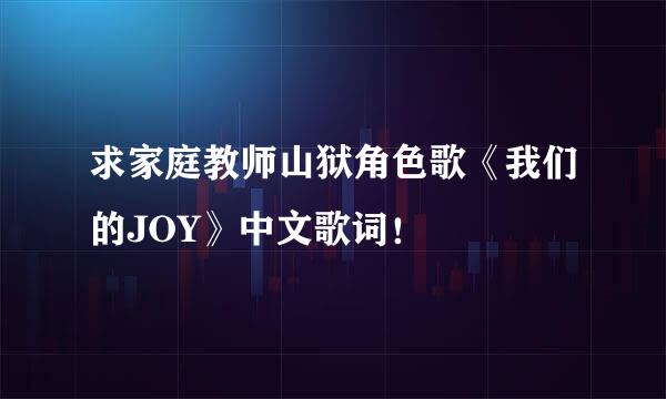 求家庭教师山狱角色歌《我们的JOY》中文歌词！