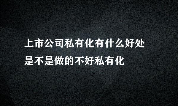 上市公司私有化有什么好处 是不是做的不好私有化