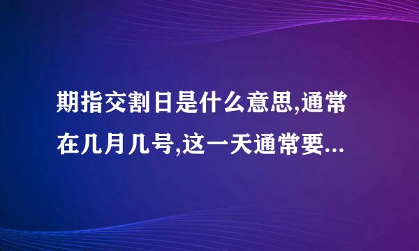 期指交割日是什么意思,通常在几月几号,这一天通常要发生什么事情