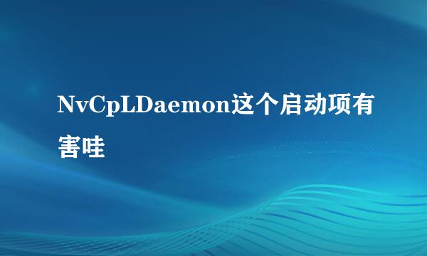 NvCpLDaemon这个启动项有害哇