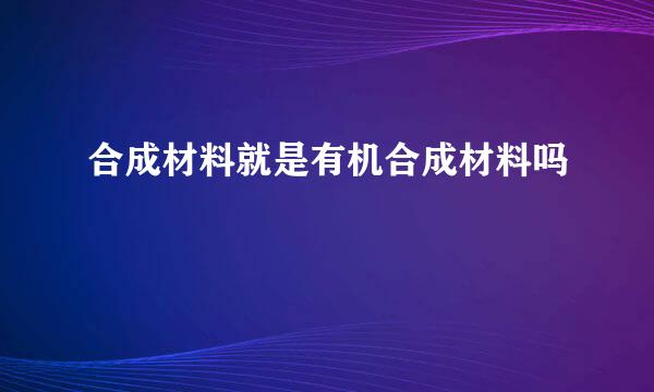 合成材料就是有机合成材料吗