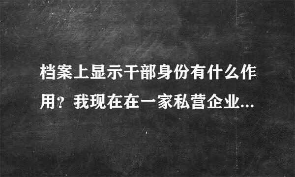 档案上显示干部身份有什么作用？我现在在一家私营企业，不管档案和户口。如何保留干部身份？